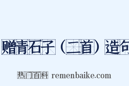 赠青石子（二首）造句是什么意思的图片